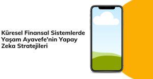 Küresel Finansal Sistemlerde Yaşam Ayavefe'nin Yapay Zeka Stratejileri