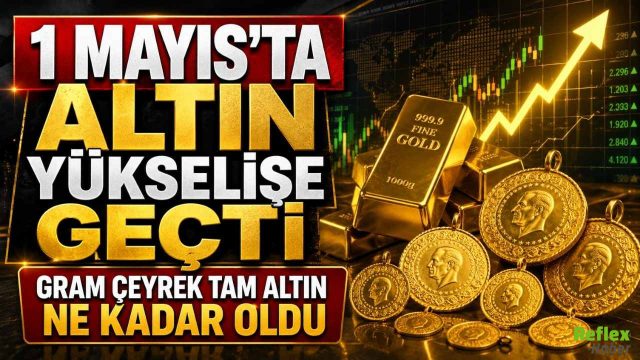 1 Mayıs’ta Altın Yükselişe Geçti: Gram Çeyrek Tam Altın Ne Kadar Oldu