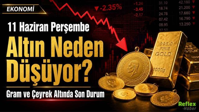 11 Haziran Perşembe Altın Neden Düşüyor? Gram ve Çeyrek Altında Son Durum