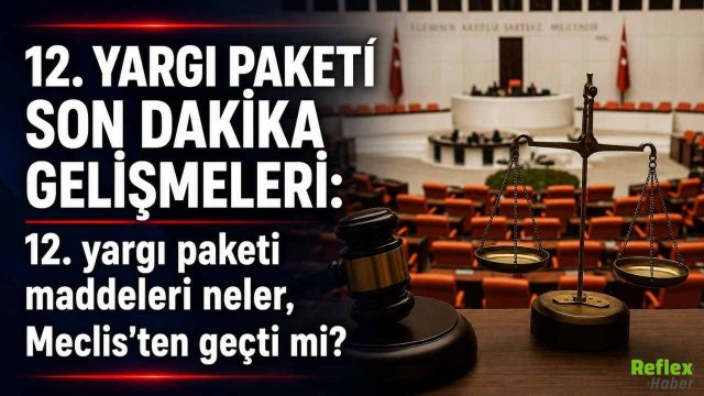 12. Yargı Paketi Meclis'ten Geçti Mi, Maddeleri Neler 2026