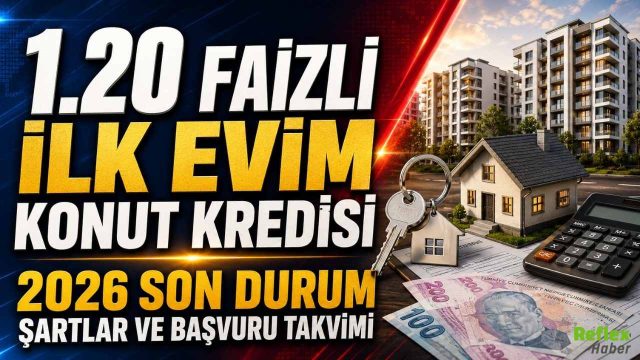 1.20 Faizli İlk Evim Konut Kredisi 2026 Son Durum Şartlar Ve Başvuru Takvimi