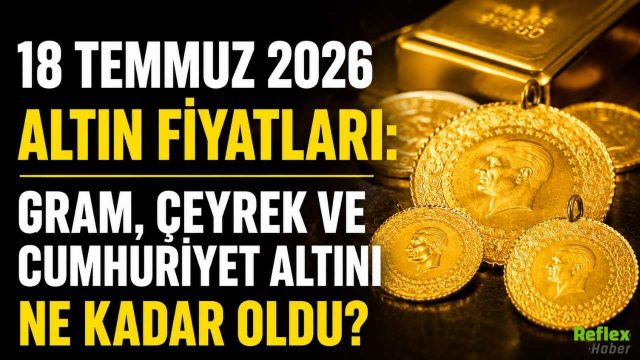18 Temmuz 2026 Altın Fiyatları: Gram, Çeyrek ve Cumhuriyet Altını Ne Kadar Oldu?