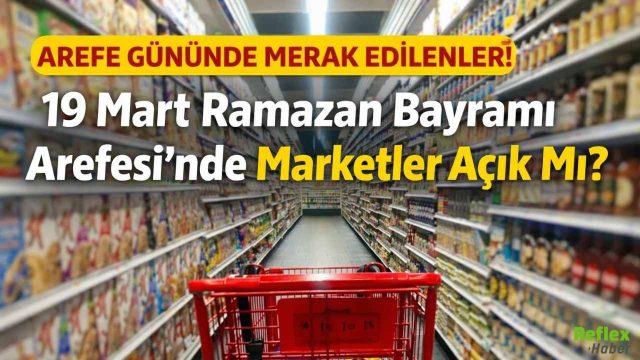 19 Mart Arefe Günü Marketler Açık Mı? 2026 Bayramda Marketler Çalışıyor Mu