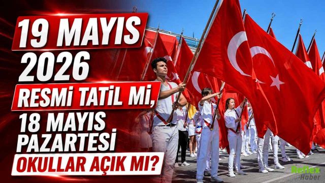 19 Mayıs 2026 Resmi Tatil Mi, 18 Mayıs Pazartesi Okullar Açık Mı?