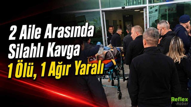 2 Aile Arasında Silahlı Kavga: 1 Ölü, 1 Ağır Yaralı