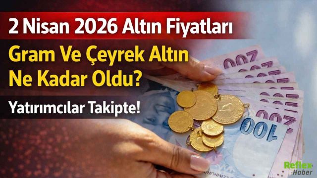 2 Nisan 2026 Altın Fiyatları Gram Ve Çeyrek Altın Ne Kadar Oldu?