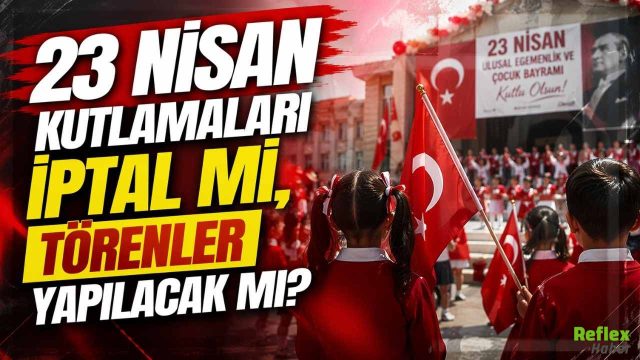 23 Nisan Kutlamaları İptal Mi, Törenler Yapılacak Mı?