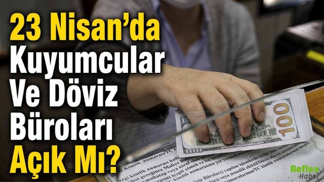 23 Nisan’da Kuyumcular Ve Döviz Büroları Açık Mı?