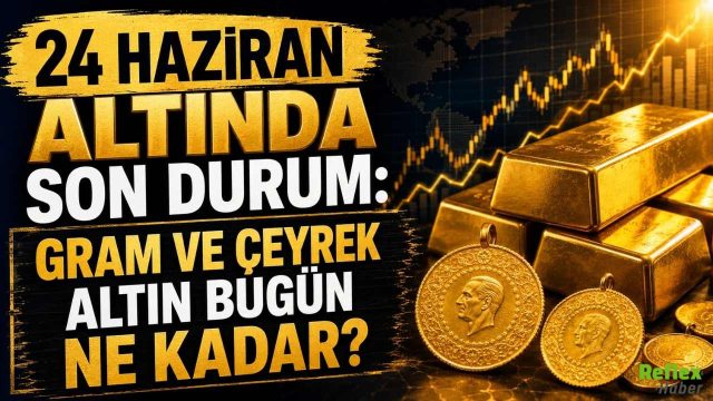 24 Haziran Altında Son Durum: Gram ve Çeyrek Altın Bugün Ne Kadar?