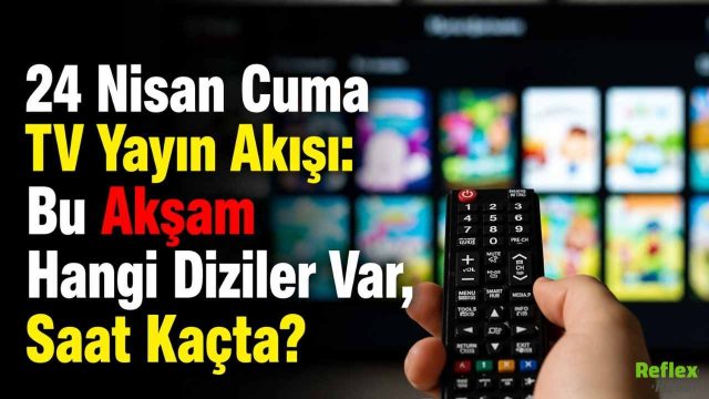 24 Nisan Cuma TV Yayın Akışı: Bu Akşam Hangi Diziler Var, Saat Kaçta?