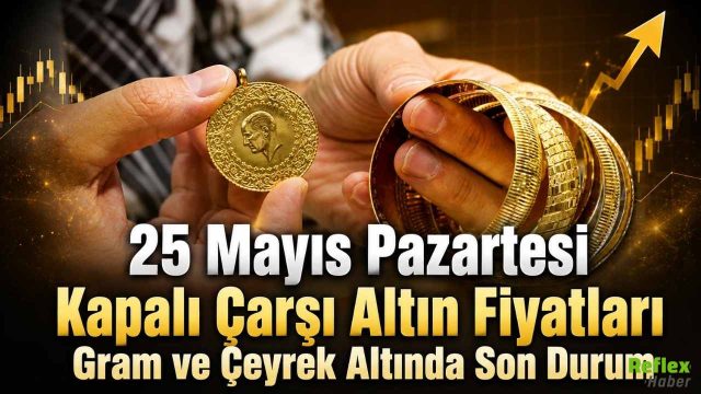 25 Mayıs Pazartesi Kapalı Çarşı Altın Fiyatları: Gram ve Çeyrek Altında Son Durum