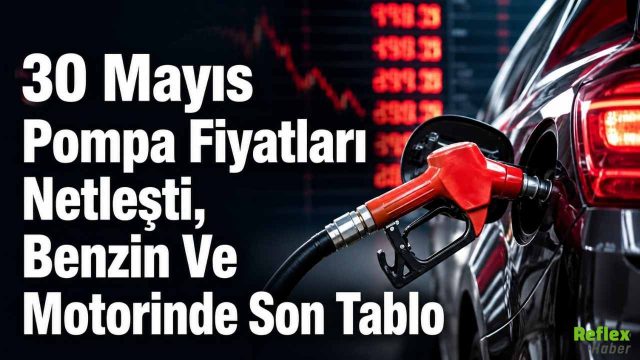 30 Mayıs Pompa Fiyatları Netleşti, Benzin Ve Motorinde Son Tablo