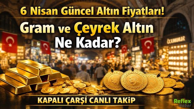6 Nisan Güncel Altın Fiyatları: Gram ve Çeyrek Altın Ne Kadar? Kapalı Çarşı Canlı Takip