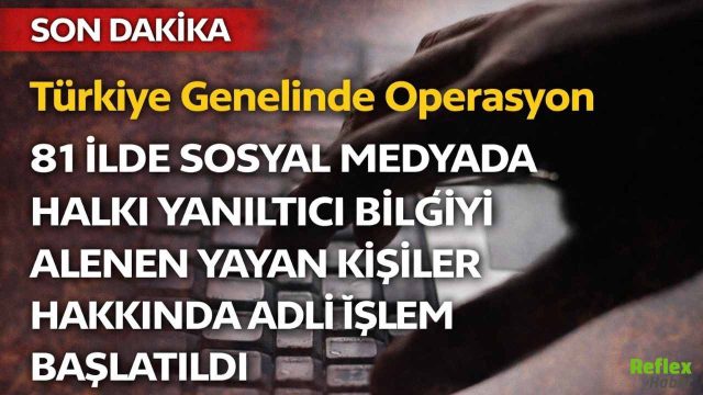 81 İlde Sosyal Medyada Halkı Yanıltıcı Bilgiyi Alenen Yayan Kişiler Hakkında Adli İşlem Başlatıldı