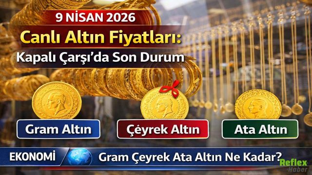 9 Nisan 2026 Canlı Altın Fiyatları: Kapalı Çarşı’da Son Durum Gram Çeyrek Ata Altın Ne Kadar?