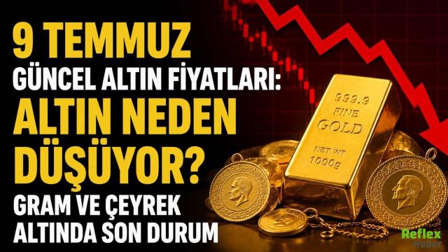 9 Temmuz Güncel Altın Fiyatları: Altın Neden Düşüyor? Gram ve Çeyrek Altında Son Durum