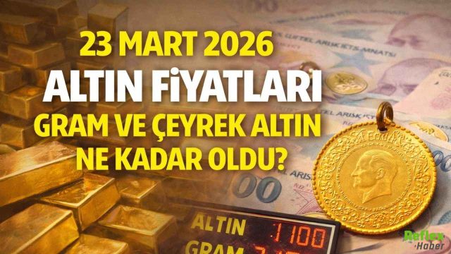 23 Mart 2026 Altın Fiyatları Gram Ve Çeyrek Altın Ne Kadar Oldu