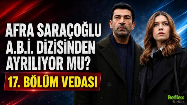 Afra Saraçoğlu A.B.İ. Dizisinden Ayrılıyor Mu? 17. Bölüm Vedası