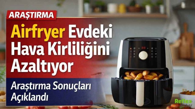 Airfryer Hakkında Şaşırtan Araştırma! Evdeki Hava Kirliliğini Azaltıyor