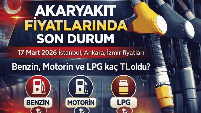 Akaryakıt Fiyatlarında Son Durum 17 Mart 2026 | İstanbul, Ankara, İzmir Benzin, Motorin Ve LPG Fiyatları
