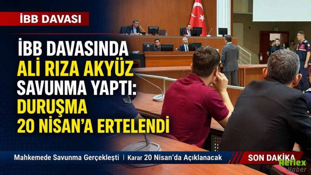 İBB Davasında Ali Rıza Akyüz Savunma Yaptı: Duruşma 20 Nisan’a Ertelendi