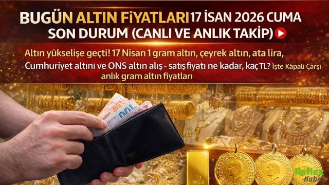 Altın Fiyatları 17 Nisan 2026 Cuma: Gram Altın, Çeyrek Altın, Ata Lira, Cumhuriyet Altını Ve Ons Altın Ne Kadar Oldu?