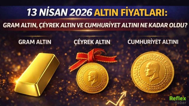 13 Nisan 2026 Altın Fiyatları: Gram Altın, Çeyrek Altın Ve Cumhuriyet Altını Ne Kadar Oldu?