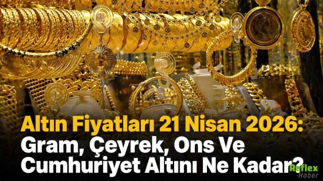 Altın Fiyatları 21 Nisan 2026: Gram, Çeyrek, Ons Ve Cumhuriyet Altını Ne Kadar?