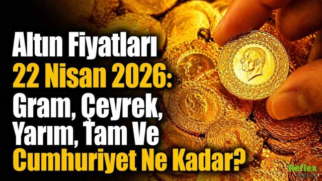 Altın Fiyatları 22 Nisan 2026: Gram, Çeyrek, Yarım, Tam Ve Cumhuriyet Ne Kadar?