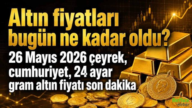 Altın fiyatları Bugün ne Kadar Oldu? 26 Mayıs 2026 Çeyrek, Cumhuriyet, 24 Ayar Gram Altın fiyatı Son Dakika