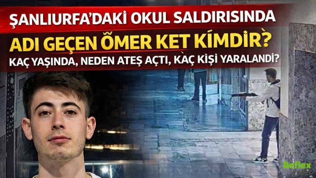 Şanlıurfa’daki Okul Saldırısında Adı Geçen Ömer Ket Kimdir, Kaç Yaşında, Neden Ateş Açtı, Kaç Kişi Yaralandı?