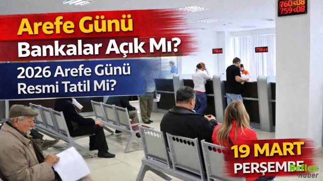 Arefe Günü Bankalar Açık Mı? 2026 Arefe Günü Resmi Tatil Mi? 19 Mart Perşembe