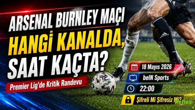 Arsenal Burnley Maçı Saat Kaçta, Hangi Kanalda Yayınlanacak? Şifresiz İzleme Detayları