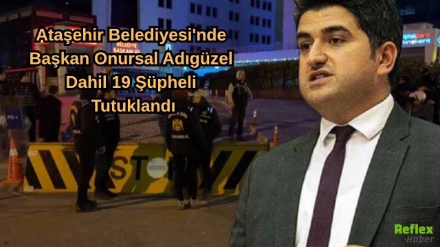 Ataşehir Belediyesi'ne Operasyon: Başkan Onursal Adıgüzel Dahil 19 Şüpheli Tutuklandı