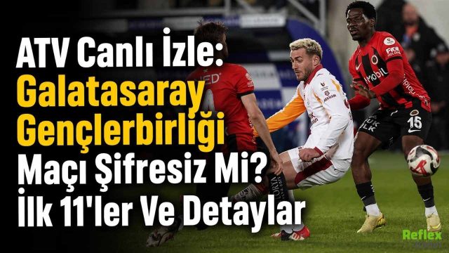 ATV Canlı İzle: Galatasaray Gençlerbirliği Maçı Şifresiz Mi? İlk 11'ler Ve Detaylar
