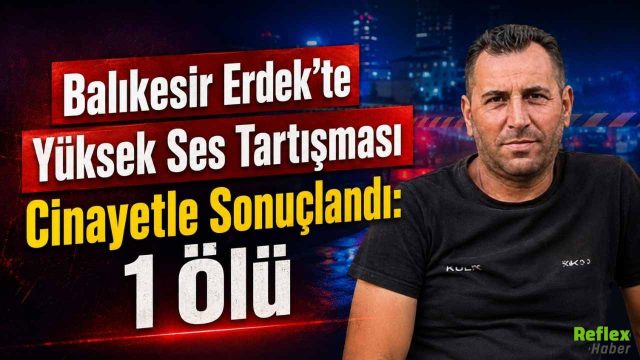 Balıkesir Erdek’te Yüksek Ses Tartışması Cinayetle Sonuçlandı: 1 Ölü