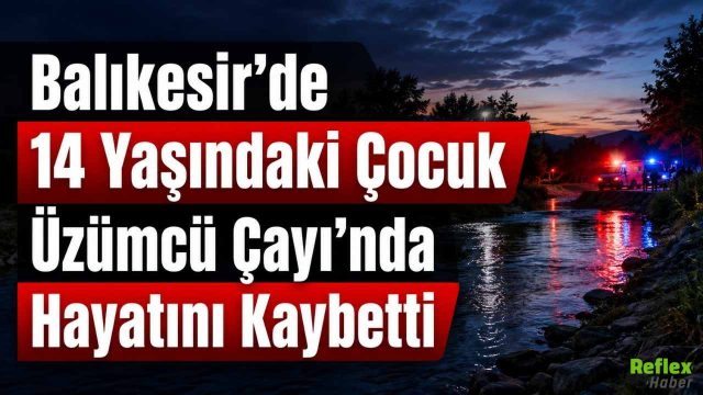 Balıkesir’de 14 Yaşındaki Çocuk Üzümcü Çayı’nda Hayatını Kaybetti
