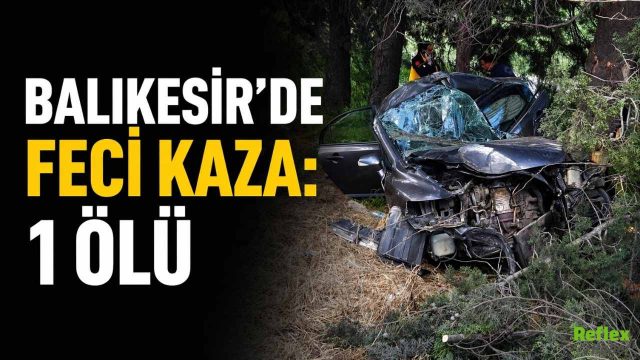 Balıkesir’de Otomobil Ağaçlara Çarptı: 1 Kişi Hayatını Kaybetti