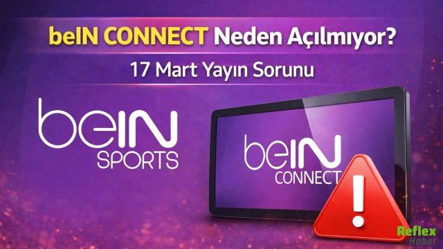 beIN CONNECT Neden Açılmıyor? 17 Mart Yayın Sorunu