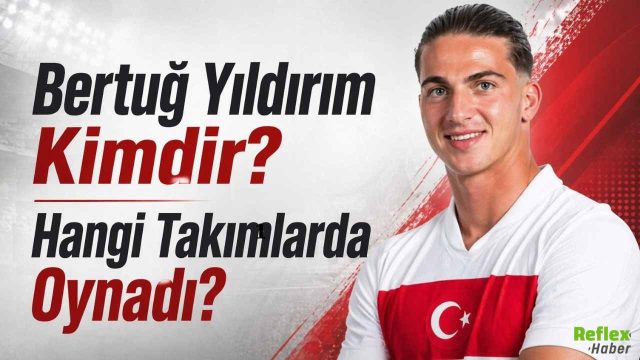 Bertuğ Yıldırım Kimdir? Hangi Takımlarda Oynadı?