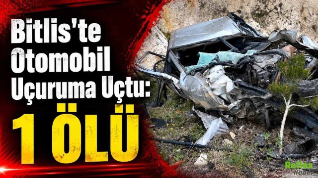 Bitlis'te Otomobil Uçuruma Uçtu: 1 Ölü
