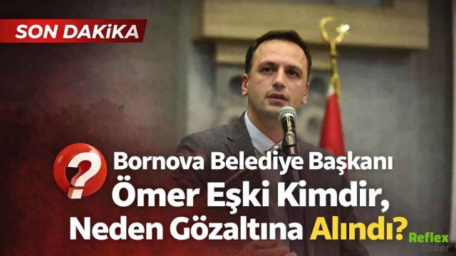 Bornova Belediye Başkanı Ömer Eşki Kimdir, Neden Gözaltına Alındı?