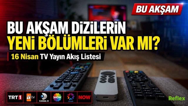 Bu Akşam Dizilerin Yeni Bölümleri Var Mı? 16 Nisan TV Yayın Akış Listesi