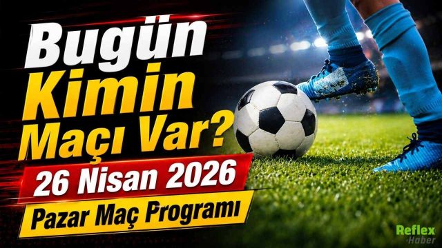 Bugün Kimin Maçı Var? 26 Nisan 2026 Pazar Maç Programı