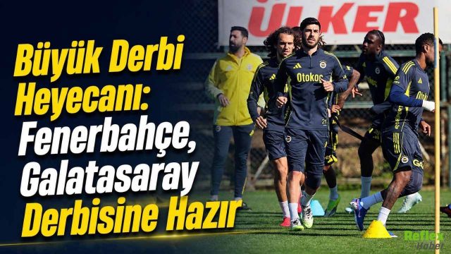 Büyük Derbi Heyecanı: Fenerbahçe, Galatasaray Derbisine Hazır