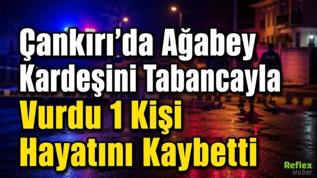 Çankırı’da Ağabey Kardeşini Tabancayla Vurdu 1 Kişi Hayatını Kaybetti