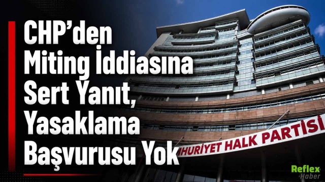 CHP’den Miting İddiasına Sert Yanıt, Yasaklama Başvurusu Yok