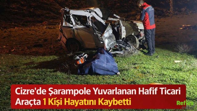 Cizre’de Şarampole Yuvarlanan Hafif Ticari Araçta 1 Kişi Hayatını Kaybetti