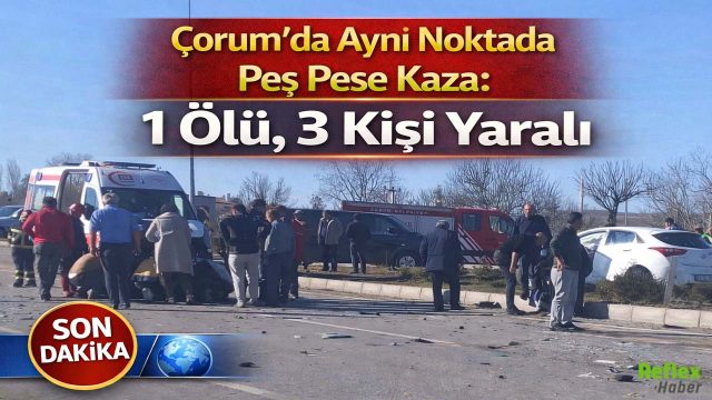 Çorum’da Aynı Noktada Peş Peşe Kaza: 1 Ölü, 3 Kişi Yaralı