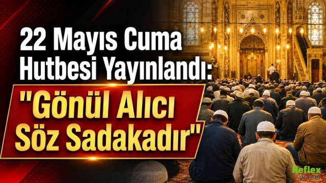22 Mayıs Cuma Hutbesi Yayınlandı: "Gönül Alıcı Söz Sadakadır"